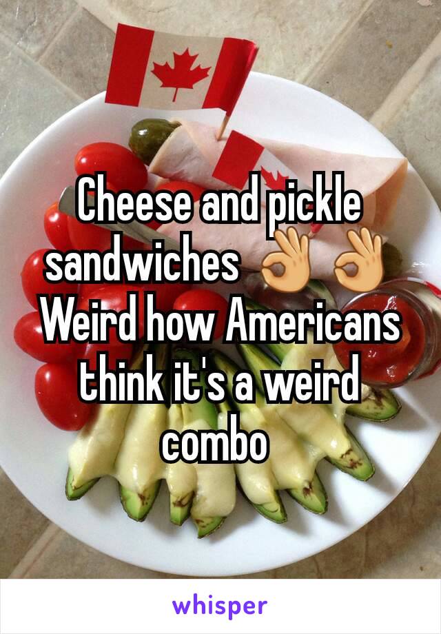 Cheese and pickle sandwiches 👌👌
Weird how Americans think it's a weird combo 