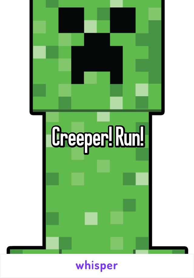 Creeper! Run!