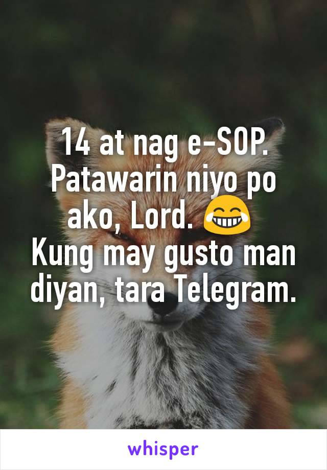 14 at nag e-SOP. Patawarin niyo po ako, Lord. 😂 
Kung may gusto man diyan, tara Telegram.
