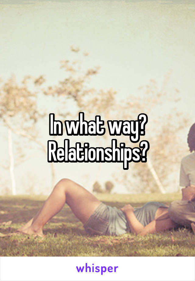 In what way? Relationships?