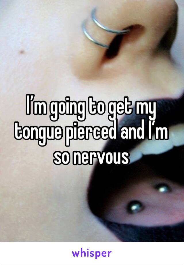 I’m going to get my tongue pierced and I’m so nervous