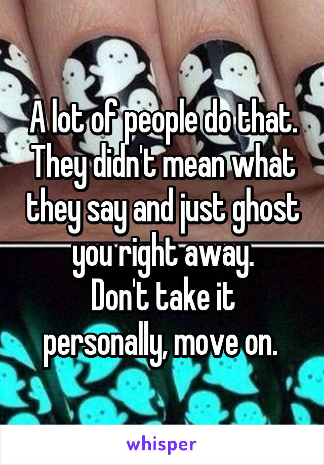 A lot of people do that.
They didn't mean what they say and just ghost you right away.
Don't take it personally, move on. 