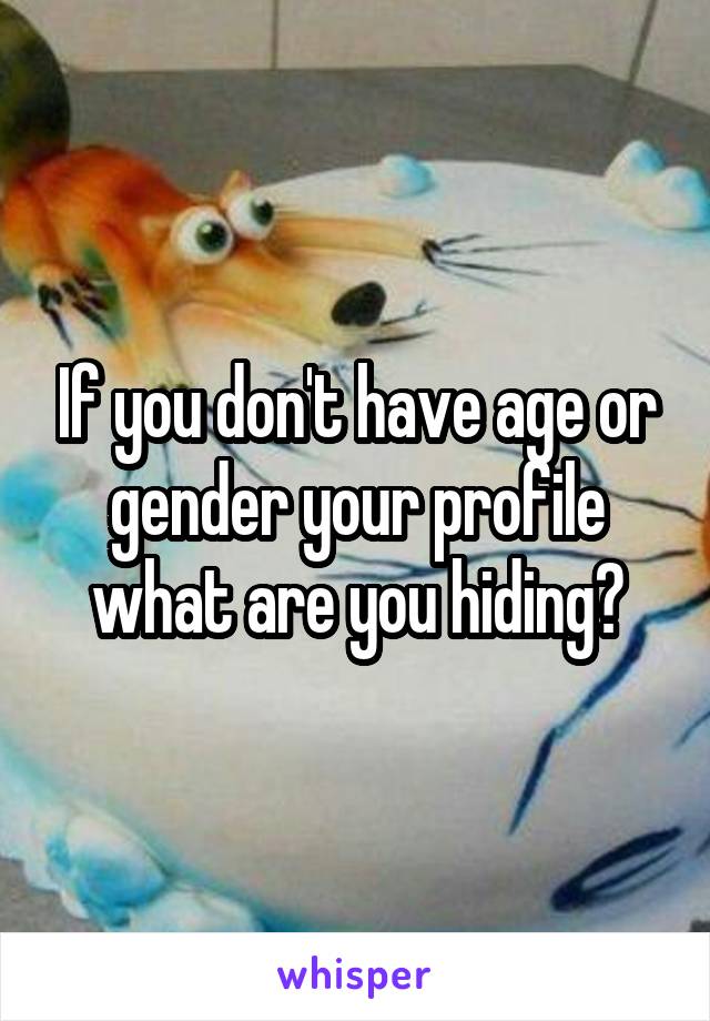 If you don't have age or gender your profile what are you hiding?