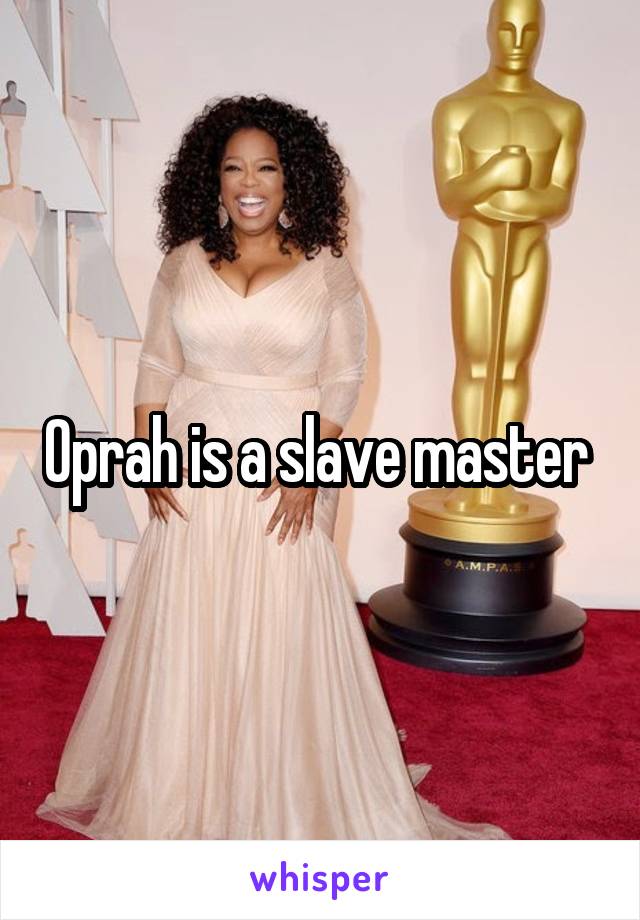 Oprah is a slave master 
