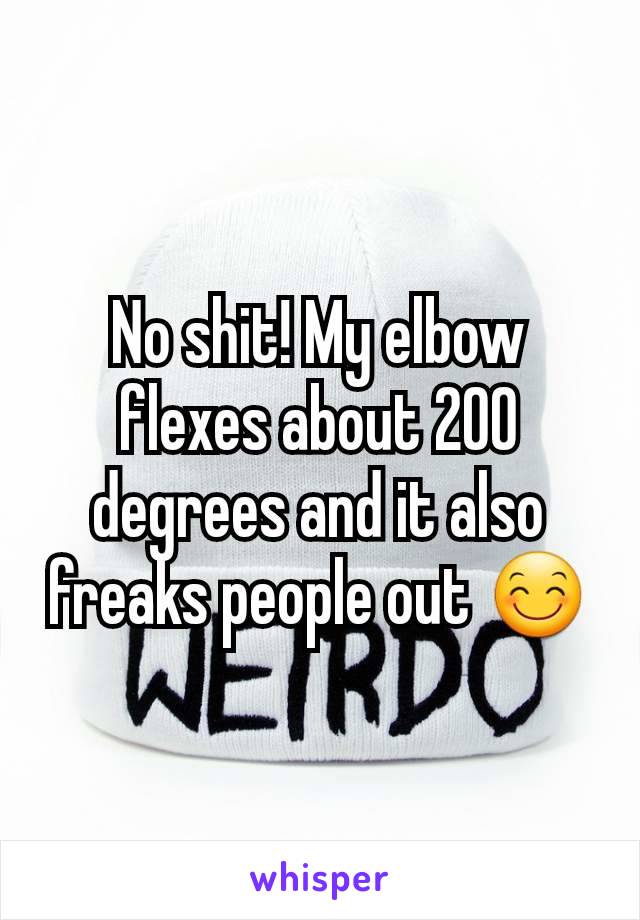 No shit! My elbow flexes about 200 degrees and it also freaks people out 😊