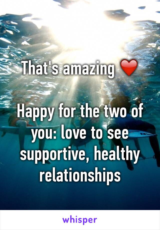 That's amazing ❤️️

Happy for the two of you: love to see supportive, healthy relationships 