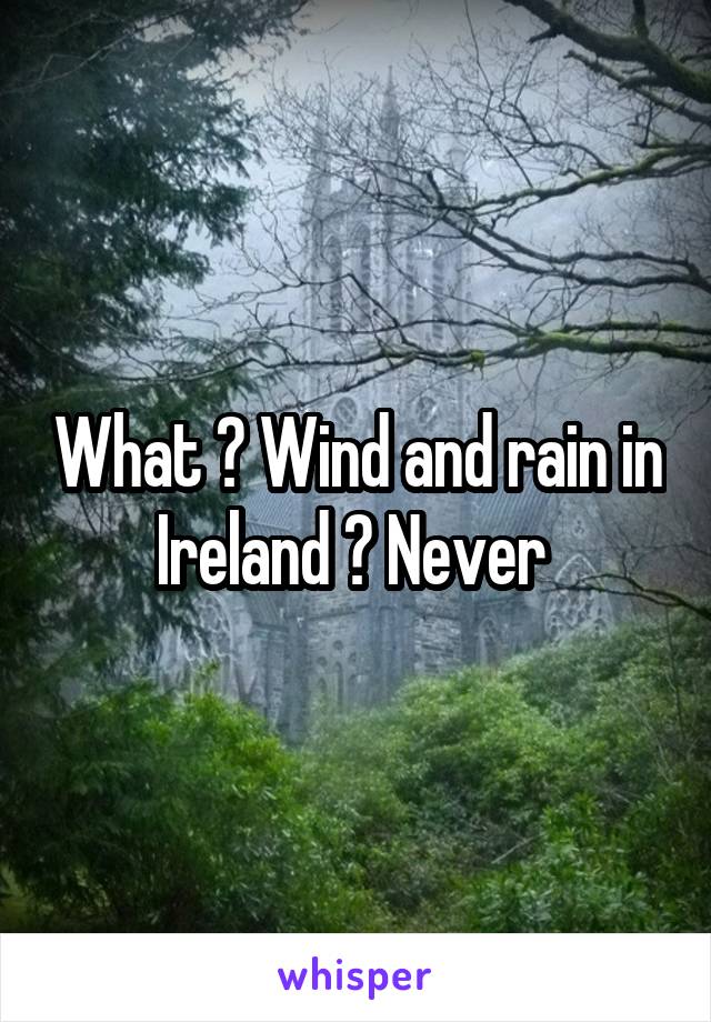 What ? Wind and rain in Ireland ? Never 