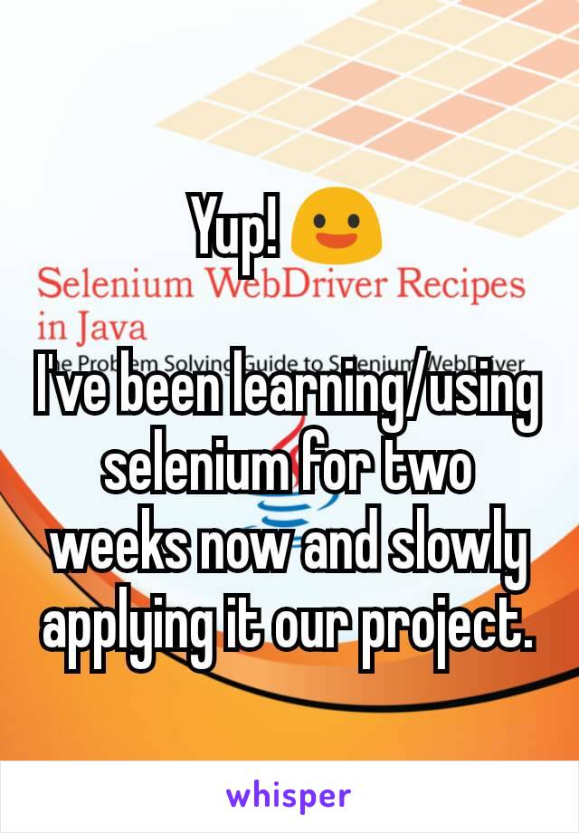 Yup! 😃

I've been learning/using selenium for two weeks now and slowly applying it our project.