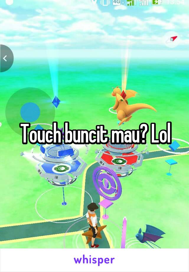 Touch buncit mau? Lol