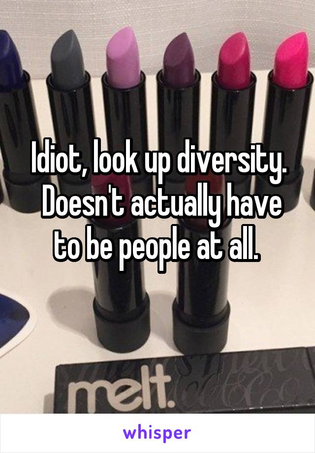 Idiot, look up diversity.
 Doesn't actually have to be people at all. 
