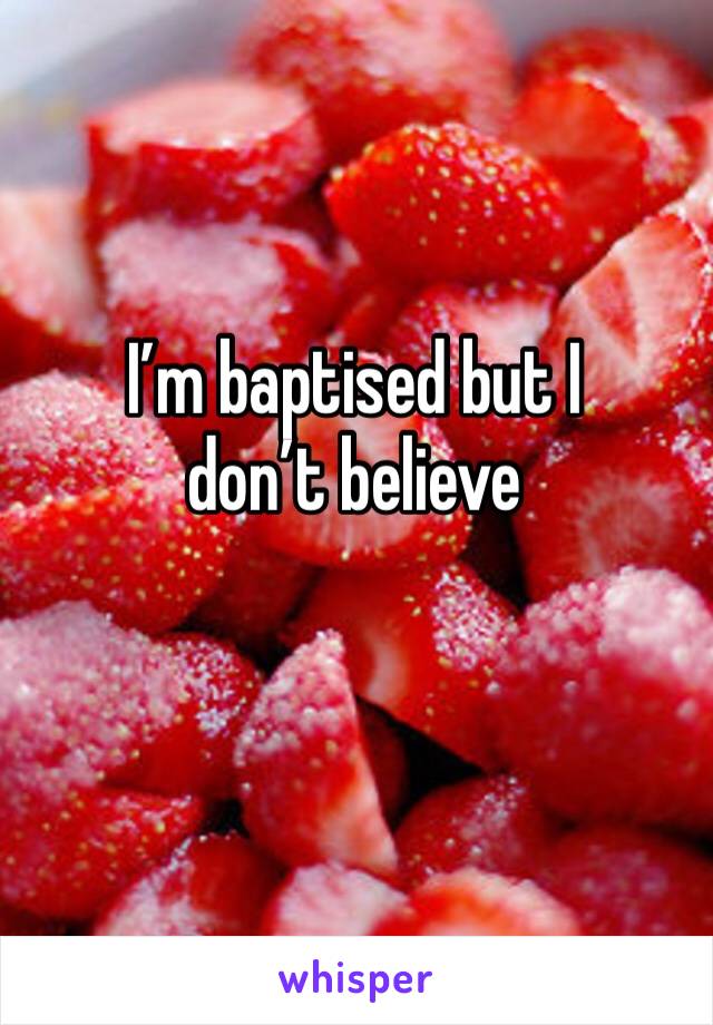 I’m baptised but I don’t believe 
