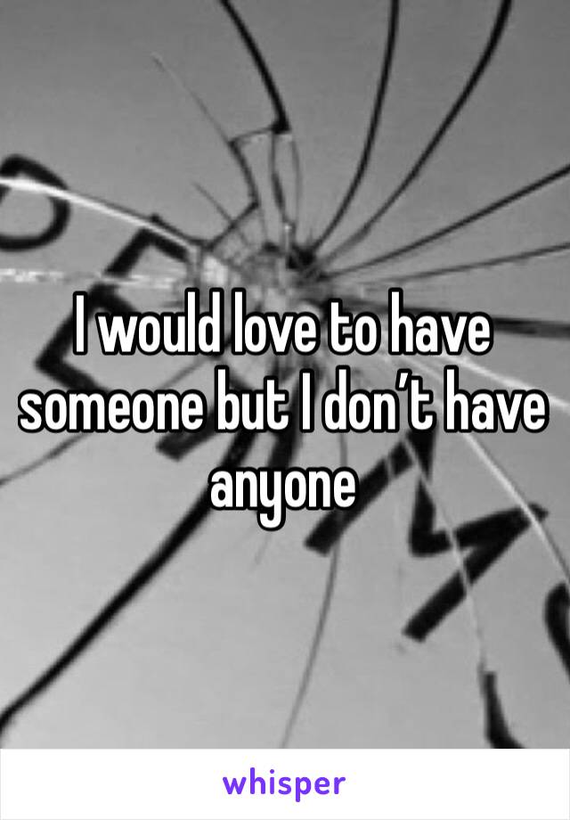 I would love to have someone but I don’t have anyone