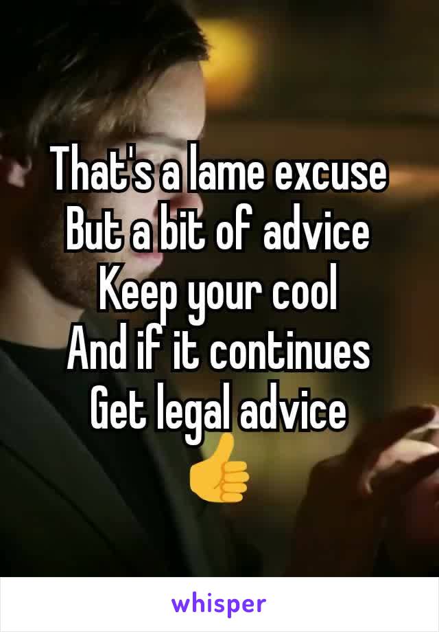 That's a lame excuse
But a bit of advice
Keep your cool
And if it continues
Get legal advice
👍