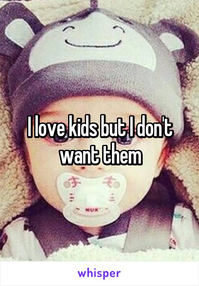 I love kids but I don't want them