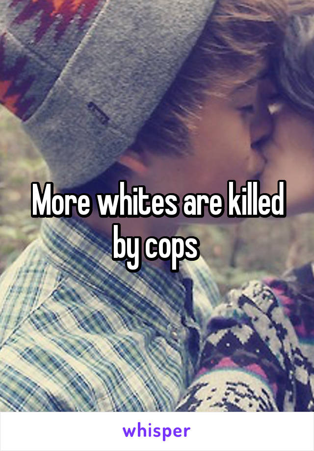 More whites are killed by cops 
