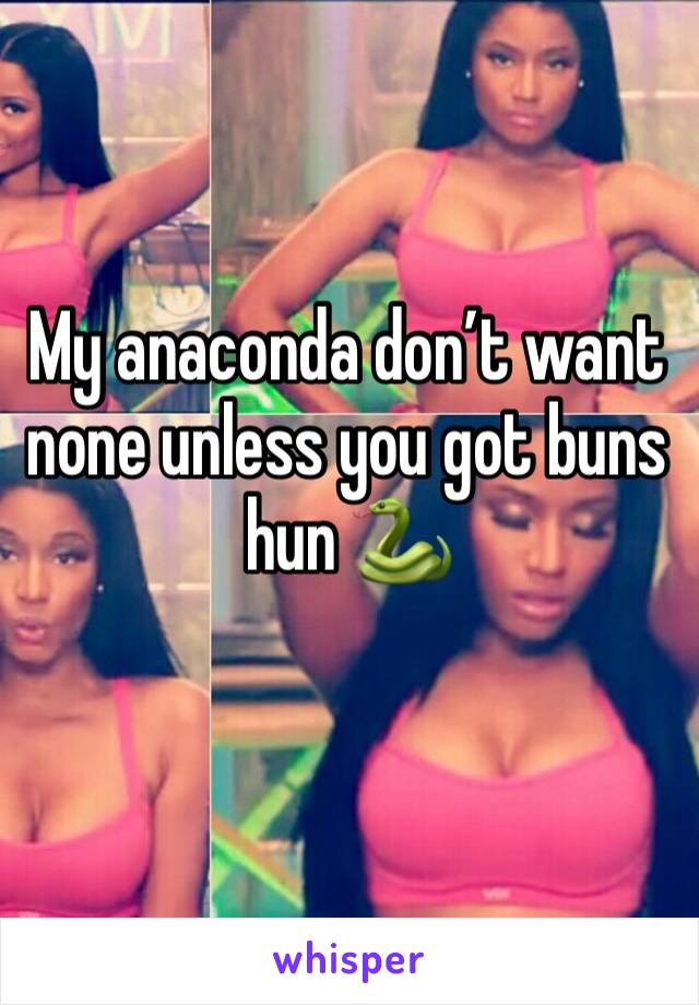 My anaconda don’t want none unless you got buns hun 🐍 