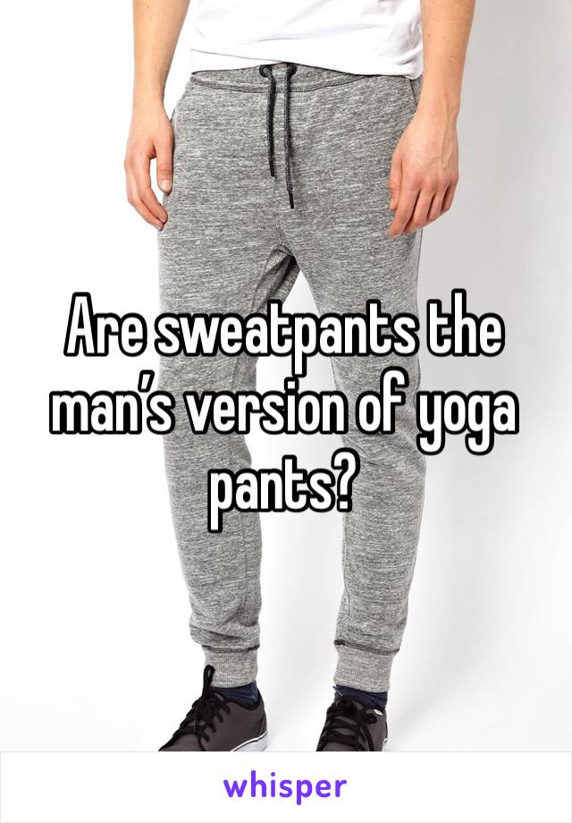 Are sweatpants the man’s version of yoga pants?