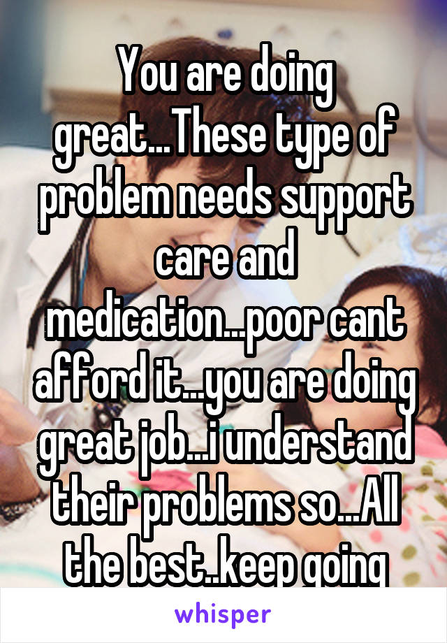 You are doing great...These type of problem needs support care and medication...poor cant afford it...you are doing great job...i understand their problems so...All the best..keep going