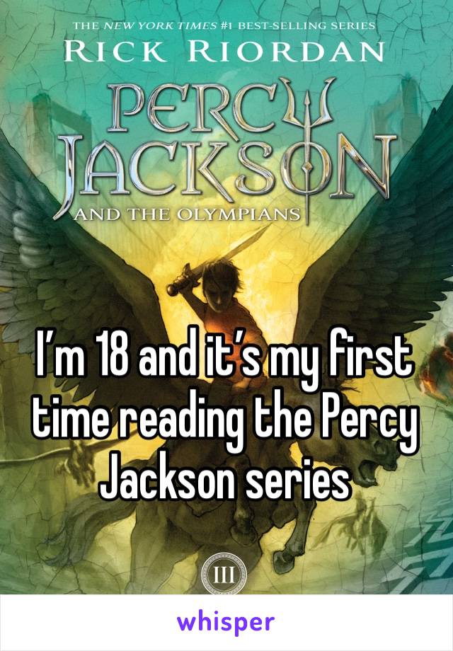 I’m 18 and it’s my first time reading the Percy Jackson series