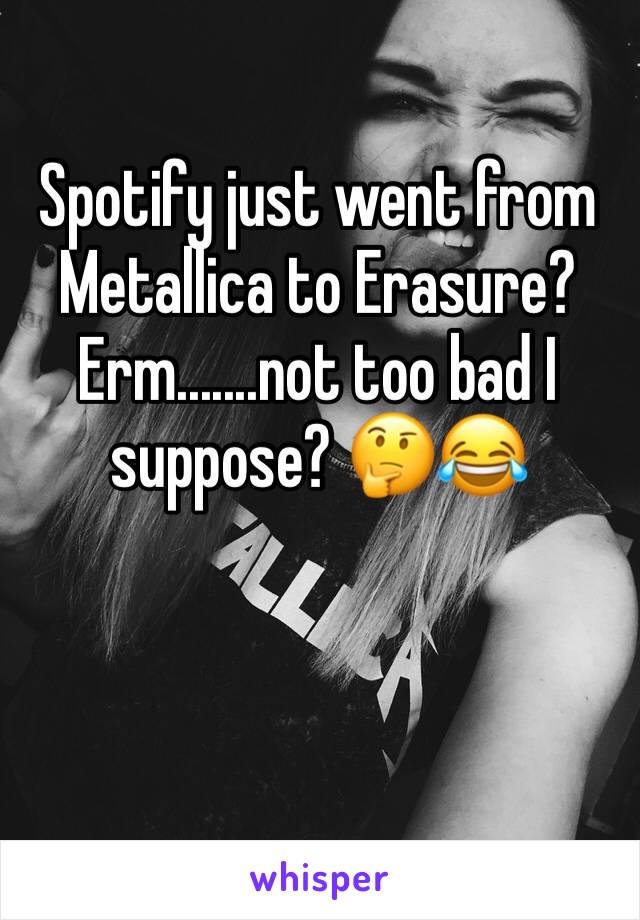 Spotify just went from Metallica to Erasure? Erm.......not too bad I suppose? 🤔😂