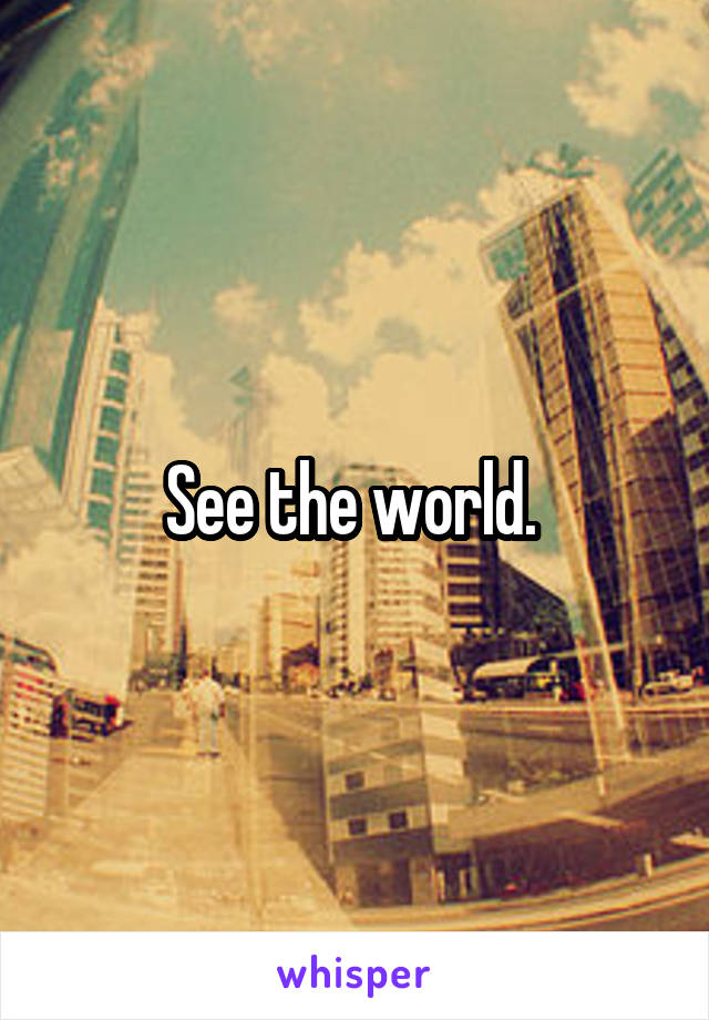 See the world. 