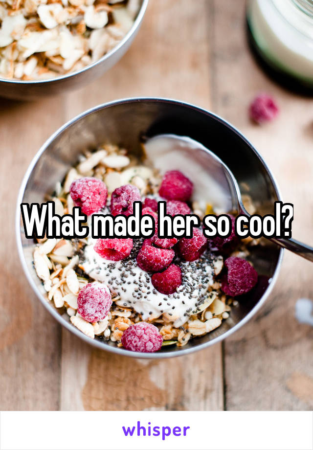 What made her so cool?