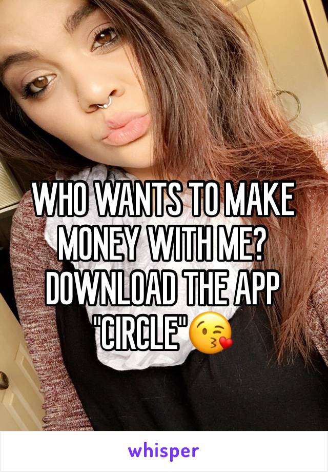 WHO WANTS TO MAKE MONEY WITH ME? DOWNLOAD THE APP "CIRCLE"😘