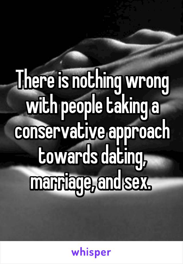 There is nothing wrong with people taking a conservative approach towards dating, marriage, and sex. 