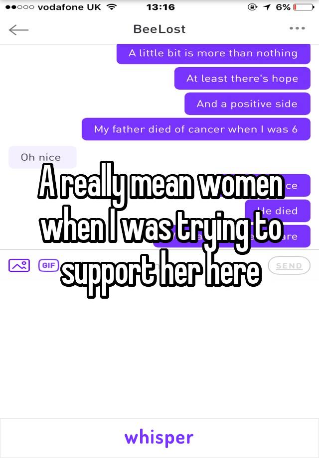 A really mean women when I was trying to support her here