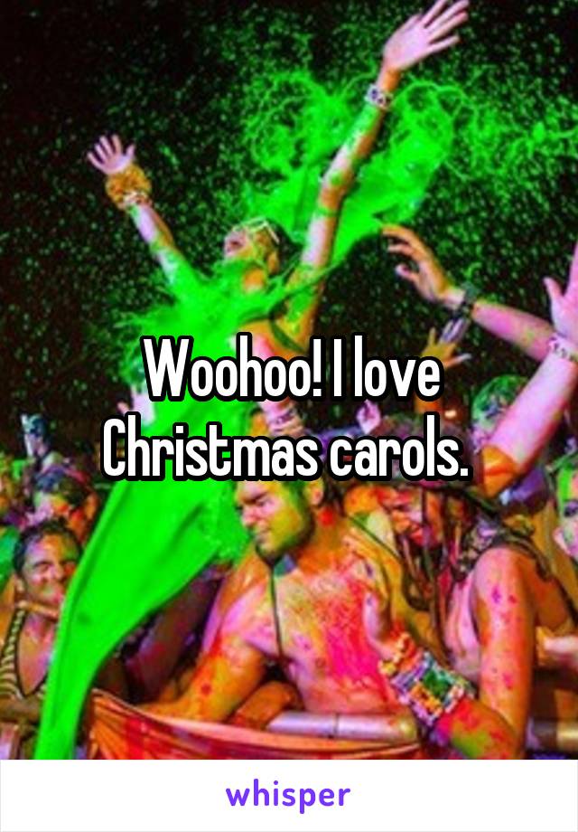 Woohoo! I love Christmas carols. 