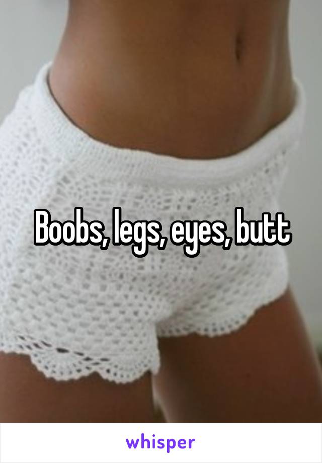Boobs, legs, eyes, butt