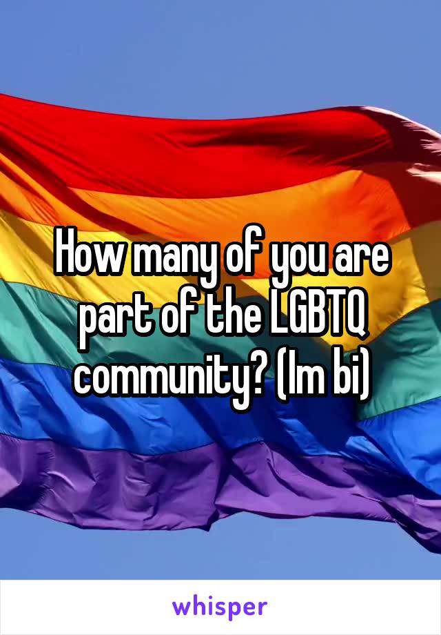 How many of you are part of the LGBTQ community? (Im bi)