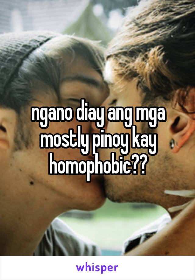 ngano diay ang mga mostly pinoy kay homophobic??