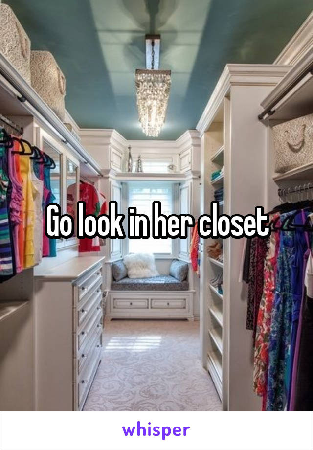 Go look in her closet