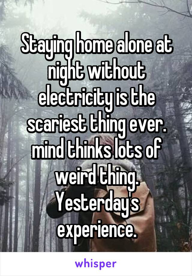 Staying home alone at night without electricity is the scariest thing ever. mind thinks lots of weird thing.
Yesterday's experience.