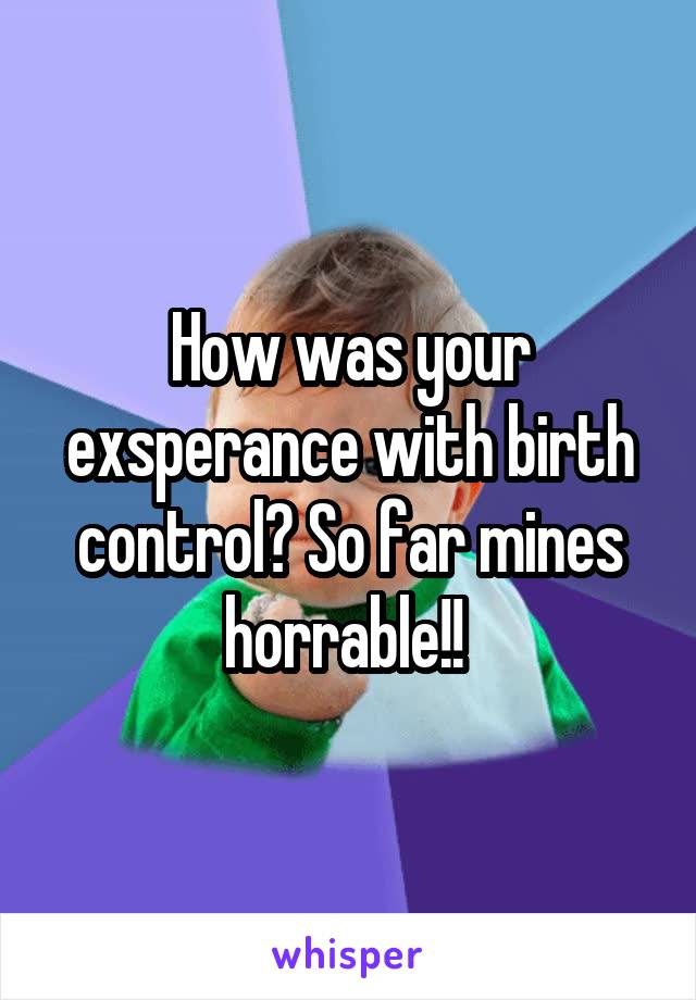 How was your exsperance with birth control? So far mines horrable!! 