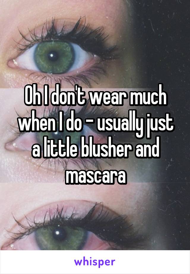 Oh I don't wear much when I do - usually just a little blusher and mascara