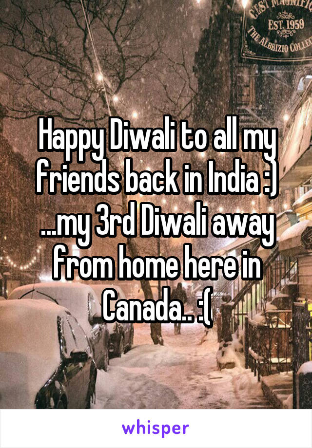 Happy Diwali to all my friends back in India :) ...my 3rd Diwali away from home here in Canada.. :(