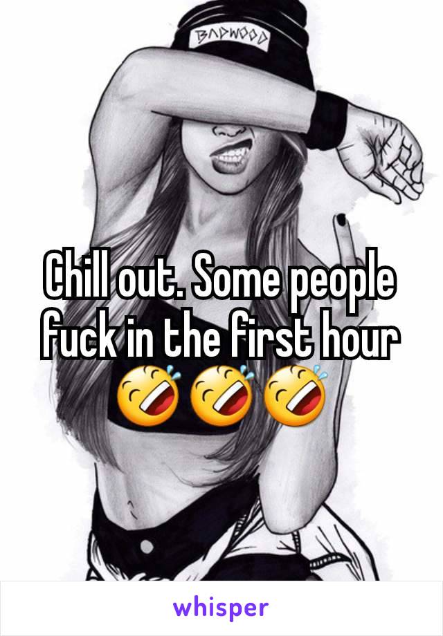 Chill out. Some people fuck in the first hour 🤣🤣🤣