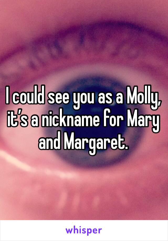 I could see you as a Molly, it’s a nickname for Mary and Margaret. 