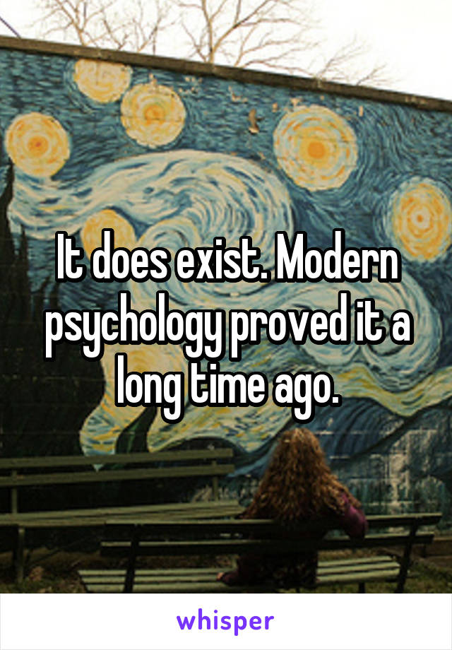 It does exist. Modern psychology proved it a long time ago.