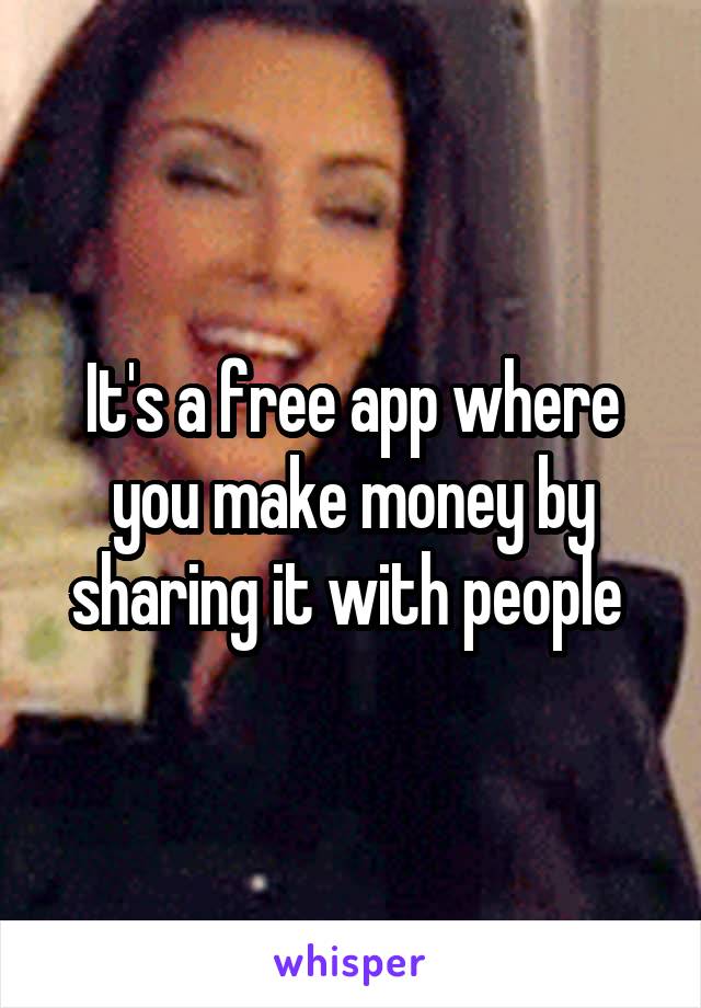 It's a free app where you make money by sharing it with people 