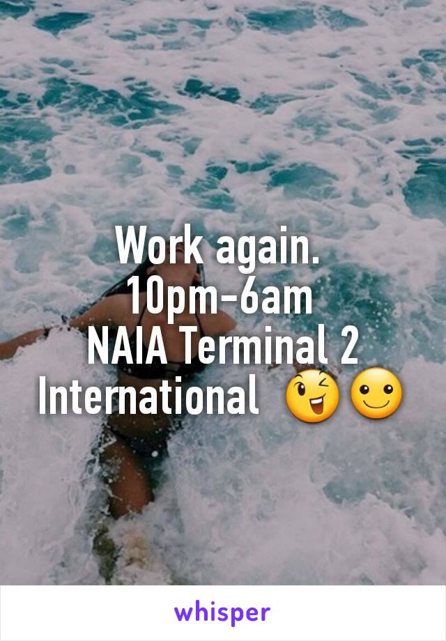 Work again. 
10pm-6am 
NAIA Terminal 2 International  😉☺