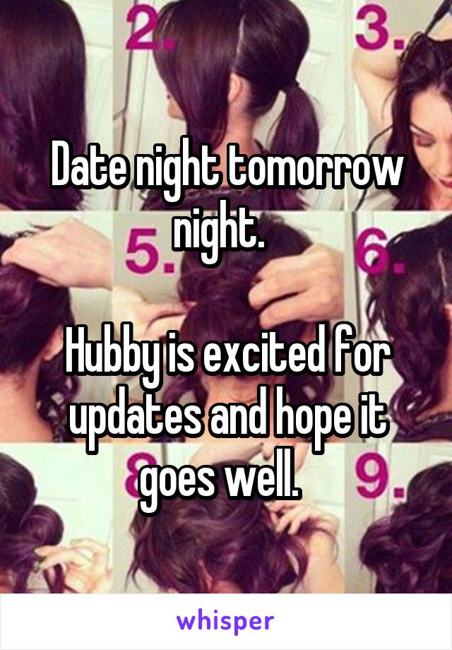 Date night tomorrow night.  

Hubby is excited for updates and hope it goes well.  