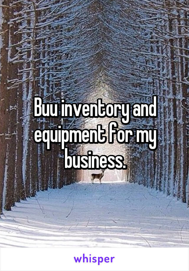 Buu inventory and equipment for my business.