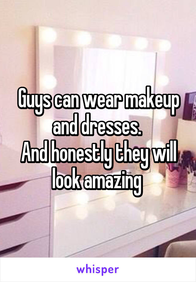 Guys can wear makeup and dresses. 
And honestly they will look amazing 