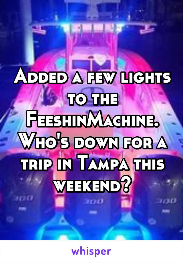 Added a few lights to the FeeshinMachine. Who's down for a trip in Tampa this weekend?
