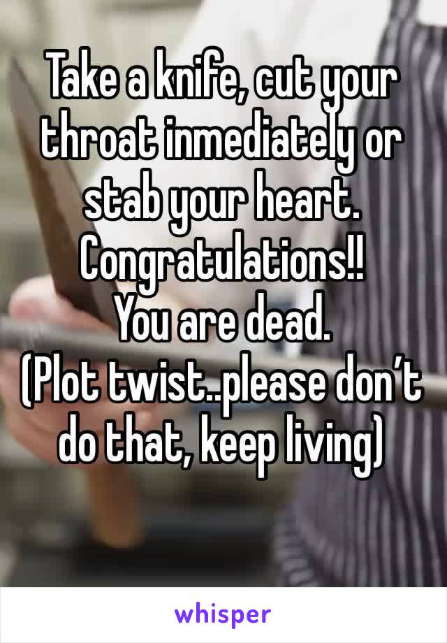 Take a knife, cut your throat inmediately or stab your heart. Congratulations!! 
You are dead.
(Plot twist..please don’t do that, keep living)