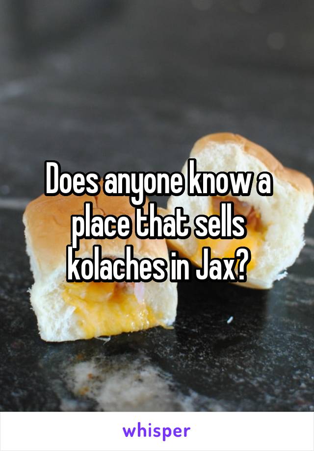 Does anyone know a place that sells kolaches in Jax?