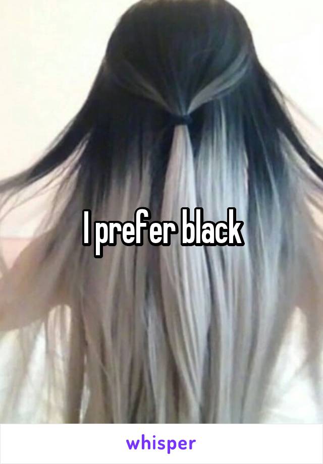 I prefer black
